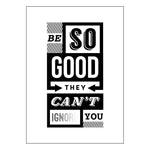 'Be So Good They Can't Ignore You' A3 Poster